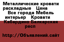 Металлические кровати раскладные › Цена ­ 850 - Все города Мебель, интерьер » Кровати   . Кабардино-Балкарская респ.